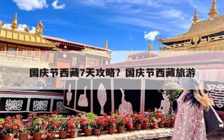 国庆节西藏7天攻略？国庆节西藏旅游