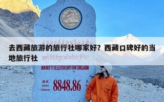 去西藏旅游的旅行社哪家好？西藏口碑好的当地旅行社