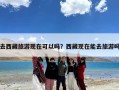 去西藏旅游现在可以吗？西藏现在能去旅游吗