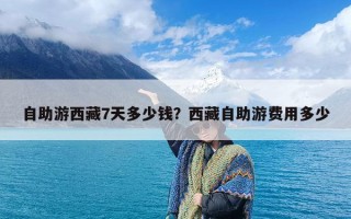 自助游西藏7天多少钱？西藏自助游费用多少