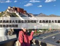 去西藏坐火车最佳旅游线路？去西藏坐火车最佳旅游线路图