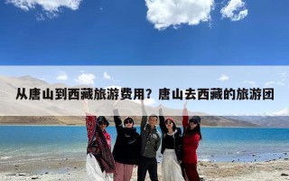 从唐山到西藏旅游费用？唐山去西藏的旅游团