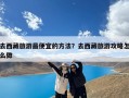 去西藏旅游最便宜的方法？去西藏旅游攻略怎么做