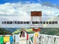 8月西藏7天旅游攻略？西藏8月适合旅游吗