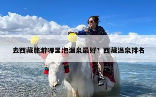 去西藏旅游哪里泡温泉最好？西藏温泉排名