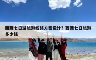 西藏七日游旅游线路方案设计？西藏七日旅游多少钱