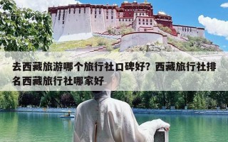去西藏旅游哪个旅行社口碑好？西藏旅行社排名西藏旅行社哪家好