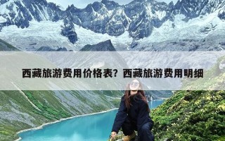 西藏旅游费用价格表？西藏旅游费用明细