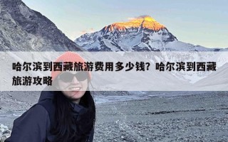 哈尔滨到西藏旅游费用多少钱？哈尔滨到西藏旅游攻略
