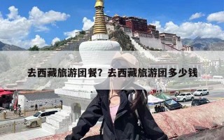 去西藏旅游团餐？去西藏旅游团多少钱