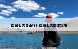西藏七天自由行？西藏七天旅游攻略