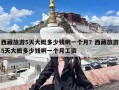 西藏旅游5天大概多少钱啊一个月？西藏旅游5天大概多少钱啊一个月工资