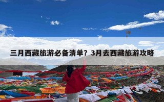 三月西藏旅游必备清单？3月去西藏旅游攻略