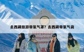 去西藏旅游带氧气罩？去西藏带氧气袋