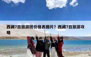 西藏7日旅游团价格表图片？西藏7日旅游攻略