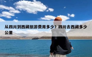 从四川到西藏旅游费用多少？四川去西藏多少公里