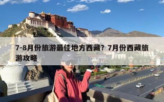 7-8月份旅游最佳地方西藏？7月份西藏旅游攻略