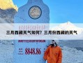 三月西藏天气如何？三月份西藏的天气