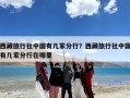 西藏旅行社中国有几家分行？西藏旅行社中国有几家分行在哪里
