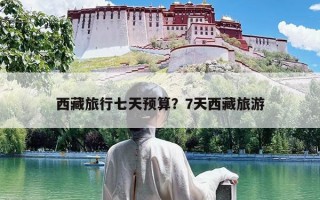 西藏旅行七天预算？7天西藏旅游