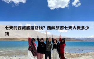 七天的西藏旅游路线？西藏旅游七天大概多少钱