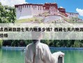 去西藏旅游七天六晚多少钱？西藏七天六晚游价格
