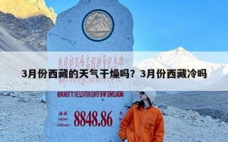3月份西藏的天气干燥吗？3月份西藏冷吗