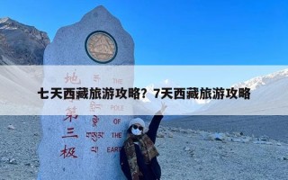 七天西藏旅游攻略？7天西藏旅游攻略