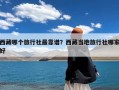 西藏哪个旅行社最靠谱？西藏当地旅行社哪家好