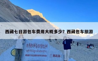 西藏七日游包车费用大概多少？西藏包车旅游