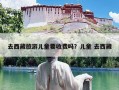 去西藏旅游儿童要收费吗？儿童 去西藏