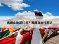 西藏自助游10天？西藏自由行游记