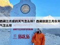 西藏三月底的天气怎么样？西藏旅游三月份天气怎么样