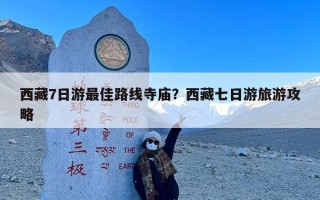 西藏7日游最佳路线寺庙？西藏七日游旅游攻略
