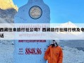 西藏往来旅行社公司？西藏旅行社排行榜及电话