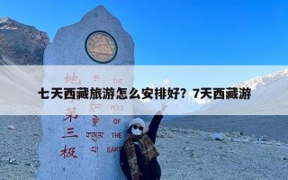 七天西藏旅游怎么安排好？7天西藏游