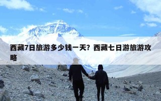西藏7日旅游多少钱一天？西藏七日游旅游攻略