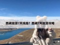 西藏旅游7天线路？西藏7天旅游攻略