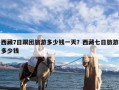 西藏7日跟团旅游多少钱一天？西藏七日旅游多少钱