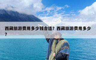 西藏旅游费用多少钱合适？西藏旅游费用多少?