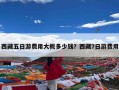 西藏五日游费用大概多少钱？西藏7日游费用