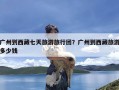 广州到西藏七天旅游旅行团？广州到西藏旅游多少钱